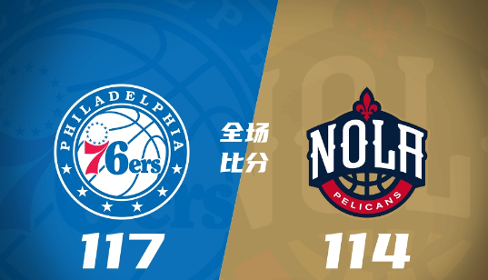 76人117-114险胜鹈鹕 斯图尔特36+5斯玛特23+9西布龙19+5+5